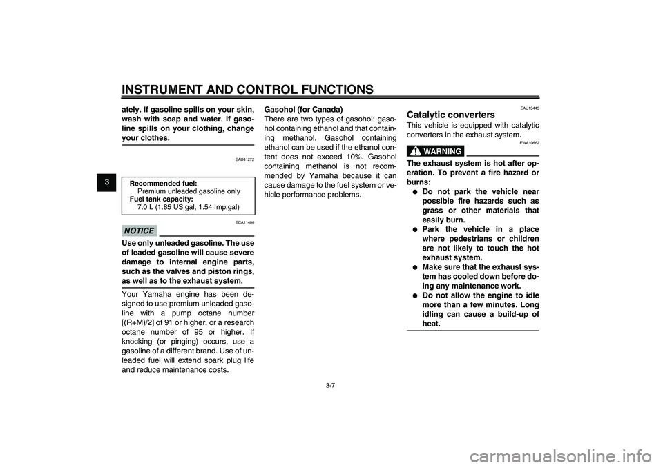 YAMAHA AEROX50 2009 User Guide INSTRUMENT AND CONTROL FUNCTIONS
3-7
3ately. If gasoline spills on your skin,
wash with soap and water. If gaso-
line spills on your clothing, change
your clothes.
EAU41272
NOTICE
ECA11400
Use only un