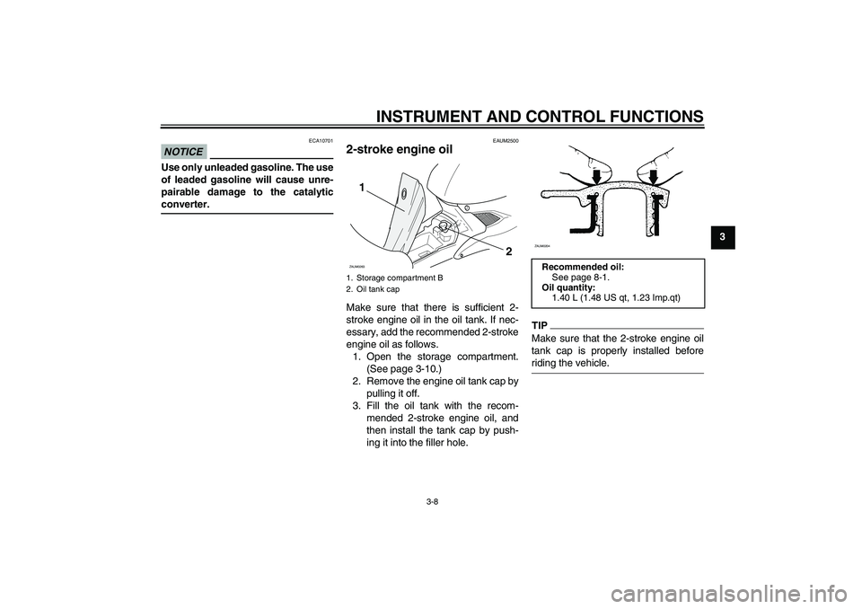 YAMAHA AEROX50 2009 Owners Manual INSTRUMENT AND CONTROL FUNCTIONS
3-8
3
NOTICE
ECA10701
Use only unleaded gasoline. The use
of leaded gasoline will cause unre-
pairable damage to the catalyticconverter.
EAUM2500
2-stroke engine oil M
