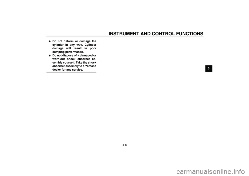 YAMAHA AEROX50 2009 Owners Manual INSTRUMENT AND CONTROL FUNCTIONS
3-12
3

Do not deform or damage the
cylinder in any way. Cylinder
damage will result in poor
damping performance.

Do not dispose of a damaged or
worn-out shock abso
