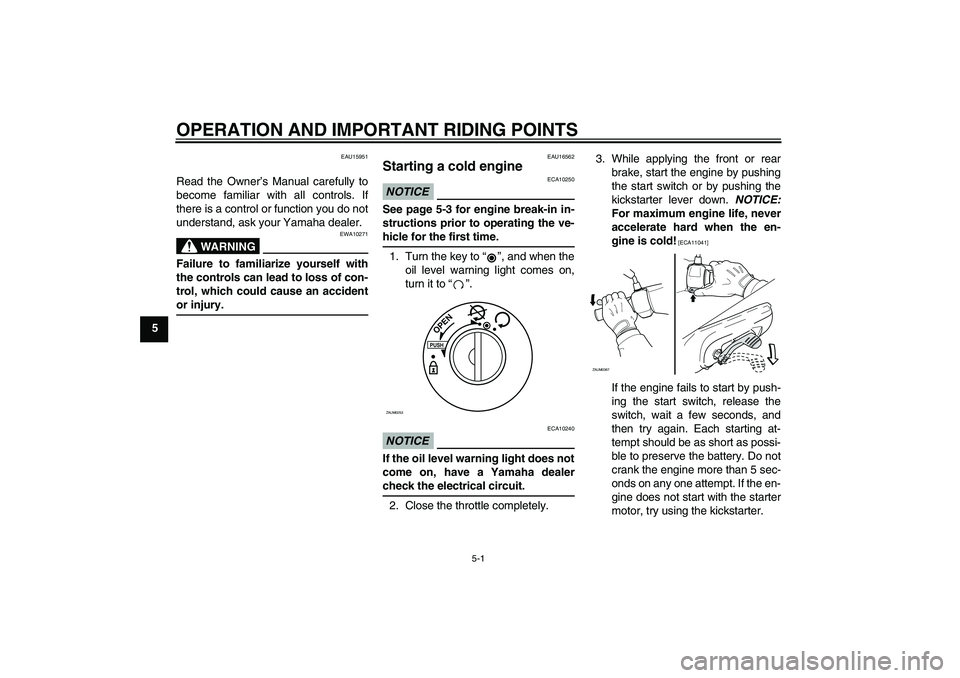 YAMAHA AEROX50 2009 Owners Manual OPERATION AND IMPORTANT RIDING POINTS
5-1
5
EAU15951
Read the Owner’s Manual carefully to
become familiar with all controls. If
there is a control or function you do not
understand, ask your Yamaha 