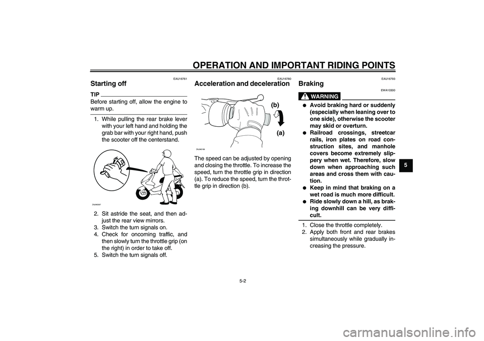 YAMAHA AEROX50 2009 Owners Manual OPERATION AND IMPORTANT RIDING POINTS
5-2
5
EAU16761
Starting off TIPBefore starting off, allow the engine towarm up.
1. While pulling the rear brake lever
with your left hand and holding the
grab bar