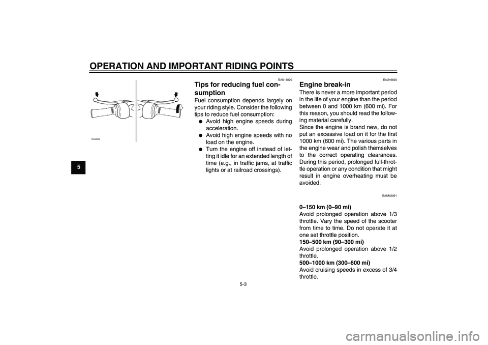 YAMAHA AEROX50 2009 Owners Manual OPERATION AND IMPORTANT RIDING POINTS
5-3
5
EAU16820
Tips for reducing fuel con-
sumption Fuel consumption depends largely on
your riding style. Consider the following
tips to reduce fuel consumption: