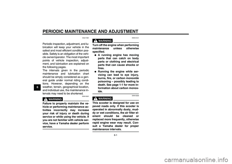 YAMAHA AEROX50 2009 Owners Guide PERIODIC MAINTENANCE AND ADJUSTMENT
6-1
6
EAU17281
Periodic inspection, adjustment, and lu-
brication will keep your vehicle in the
safest and most efficient condition pos-
sible. Safety is an obligat