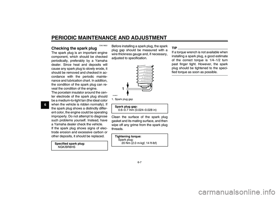 YAMAHA AEROX50 2009 Owners Guide PERIODIC MAINTENANCE AND ADJUSTMENT
6-7
6
EAU19622
Checking the spark plug The spark plug is an important engine
component, which should be checked
periodically, preferably by a Yamaha
dealer. Since h