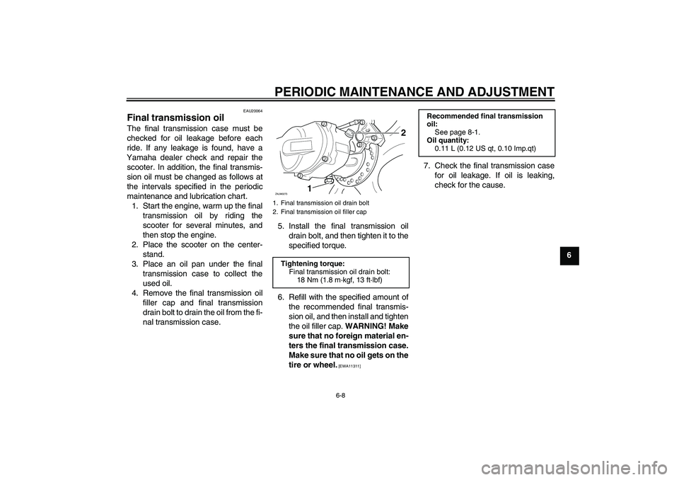YAMAHA AEROX50 2009 Owners Guide PERIODIC MAINTENANCE AND ADJUSTMENT
6-8
6
EAU20064
Final transmission oil The final transmission case must be
checked for oil leakage before each
ride. If any leakage is found, have a
Yamaha dealer ch
