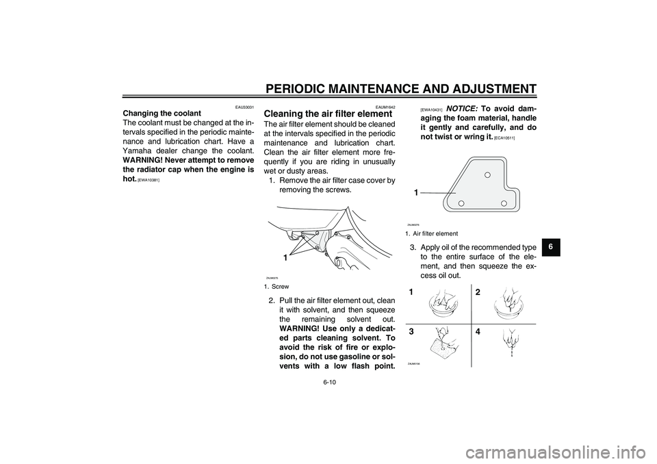 YAMAHA AEROX50 2009 Service Manual PERIODIC MAINTENANCE AND ADJUSTMENT
6-10
6
EAU33031
Changing the coolant
The coolant must be changed at the in-
tervals specified in the periodic mainte-
nance and lubrication chart. Have a
Yamaha dea