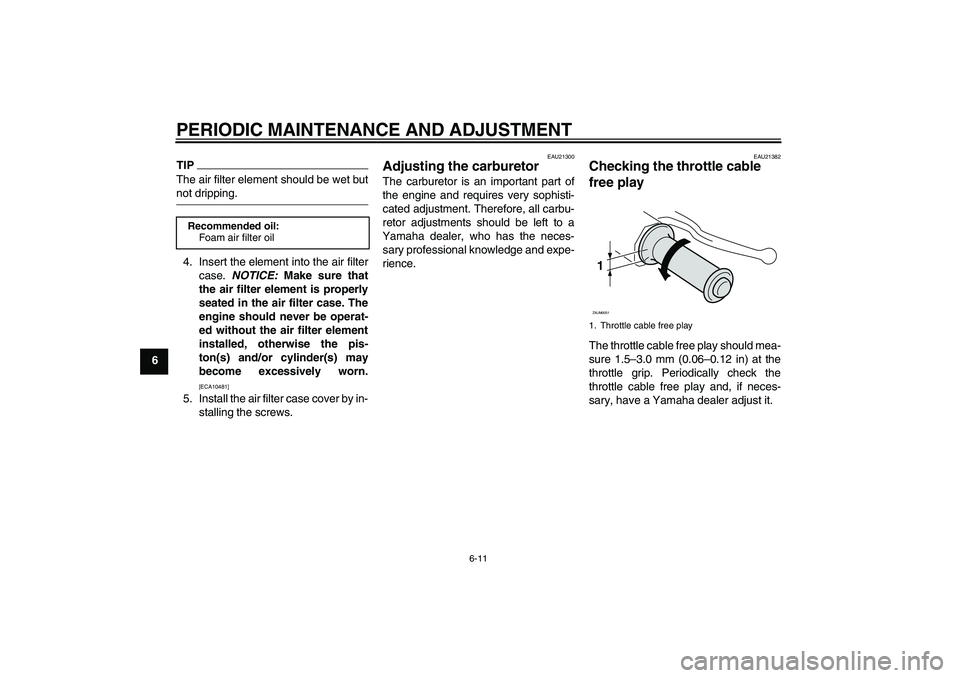 YAMAHA AEROX50 2009 Service Manual PERIODIC MAINTENANCE AND ADJUSTMENT
6-11
6
TIPThe air filter element should be wet butnot dripping.
4. Insert the element into the air filter
case. NOTICE: Make sure that
the air filter element is pro YAMAHA AEROX50 2009 Service Manual PERIODIC MAINTENANCE AND ADJUSTMENT
6-11
6
TIPThe air filter element should be wet butnot dripping.
4. Insert the element into the air filter
case. NOTICE: Make sure that
the air filter element is pro