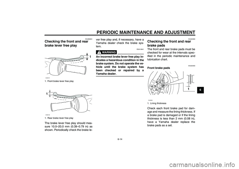 YAMAHA AEROX50 2009 Service Manual PERIODIC MAINTENANCE AND ADJUSTMENT
6-14
6
EAUM2061
Checking the front and rear 
brake lever free play The brake lever free play should mea-
sure 10.0–20.0 mm (0.39–0.79 in) as
shown. Periodically