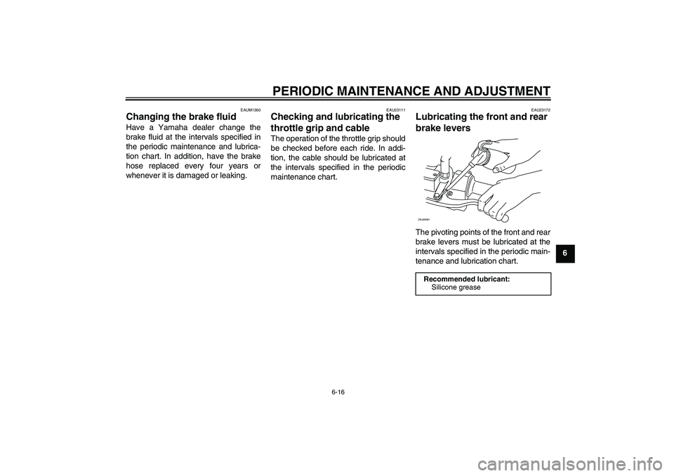 YAMAHA AEROX50 2009 Service Manual PERIODIC MAINTENANCE AND ADJUSTMENT
6-16
6
EAUM1360
Changing the brake fluid Have a Yamaha dealer change the
brake fluid at the intervals specified in
the periodic maintenance and lubrica-
tion chart. YAMAHA AEROX50 2009 Service Manual PERIODIC MAINTENANCE AND ADJUSTMENT
6-16
6
EAUM1360
Changing the brake fluid Have a Yamaha dealer change the
brake fluid at the intervals specified in
the periodic maintenance and lubrica-
tion chart.