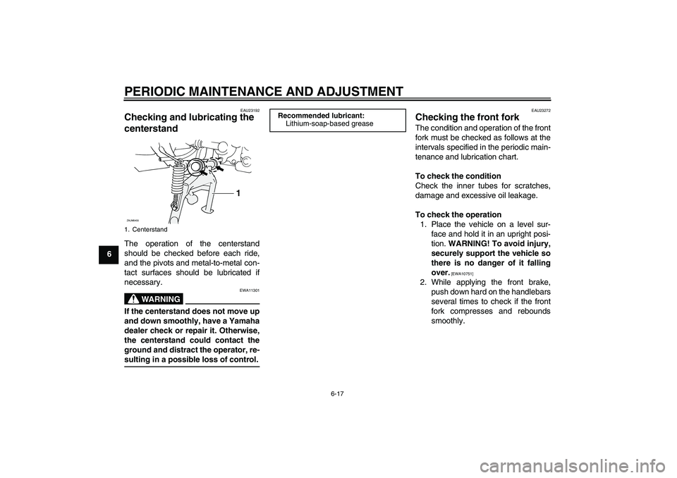 YAMAHA AEROX50 2009 Service Manual PERIODIC MAINTENANCE AND ADJUSTMENT
6-17
6
EAU23192
Checking and lubricating the 
centerstand The operation of the centerstand
should be checked before each ride,
and the pivots and metal-to-metal con