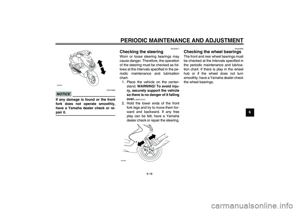 YAMAHA AEROX50 2009 Service Manual PERIODIC MAINTENANCE AND ADJUSTMENT
6-18
6
NOTICE
ECA10590
If any damage is found or the front
fork does not operate smoothly,
have a Yamaha dealer check or re-pair it.
EAU45511
Checking the steering 