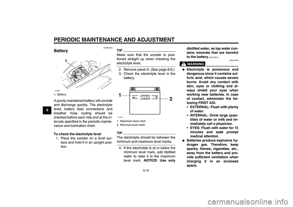 YAMAHA AEROX50 2009 Service Manual PERIODIC MAINTENANCE AND ADJUSTMENT
6-19
6
EAUM1403
Battery A poorly maintained battery will corrode
and discharge quickly. The electrolyte
level, battery lead connections and
breather hose routing sh