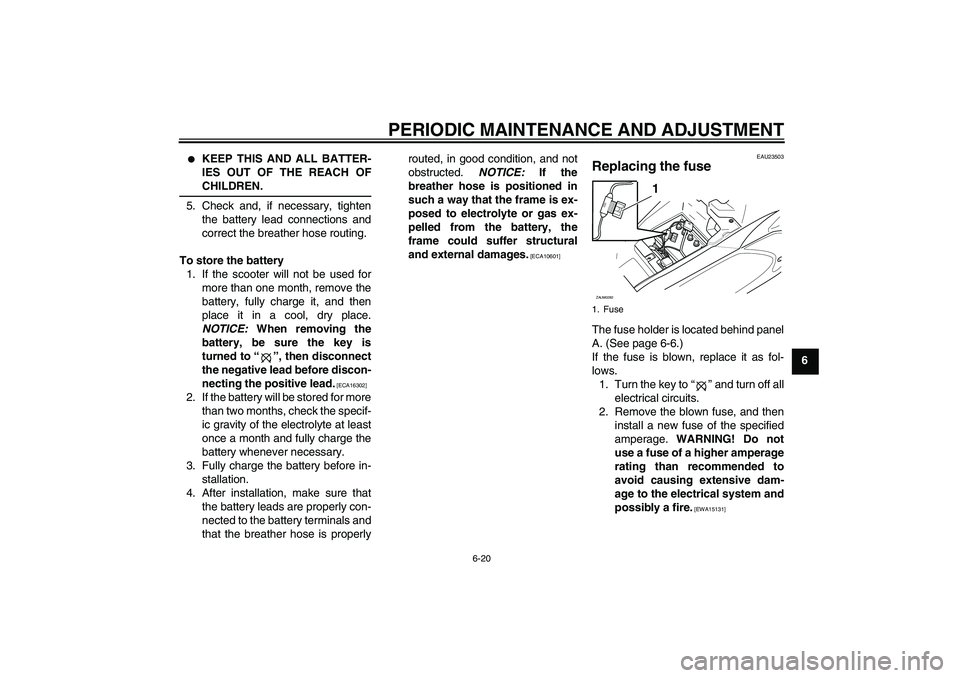 YAMAHA AEROX50 2009 Workshop Manual PERIODIC MAINTENANCE AND ADJUSTMENT
6-20
6

KEEP THIS AND ALL BATTER-
IES OUT OF THE REACH OFCHILDREN.
5. Check and, if necessary, tighten
the battery lead connections and
correct the breather hose r