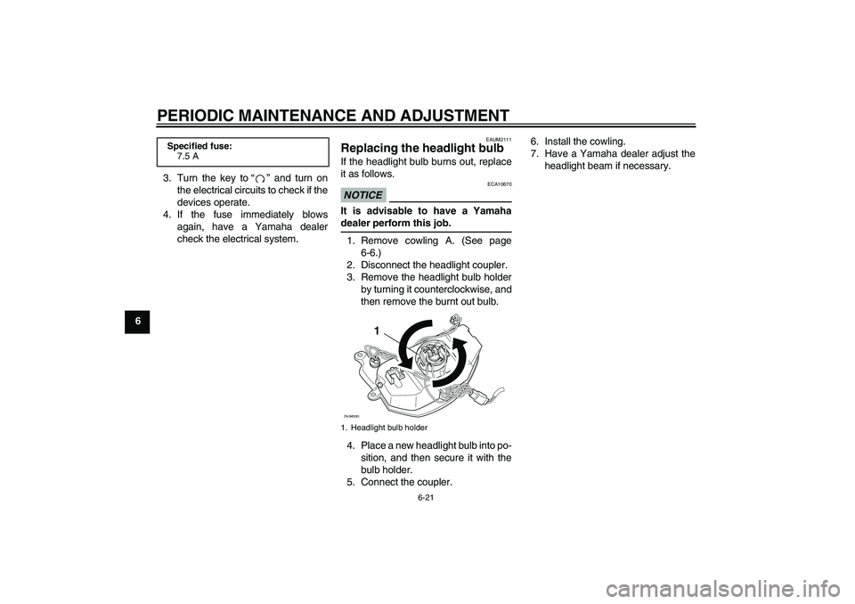 YAMAHA AEROX50 2009 Workshop Manual PERIODIC MAINTENANCE AND ADJUSTMENT
6-21
63. Turn the key to“” and turn on
the electrical circuits to check if the
devices operate.
4. If the fuse immediately blows
again, have a Yamaha dealer
che
