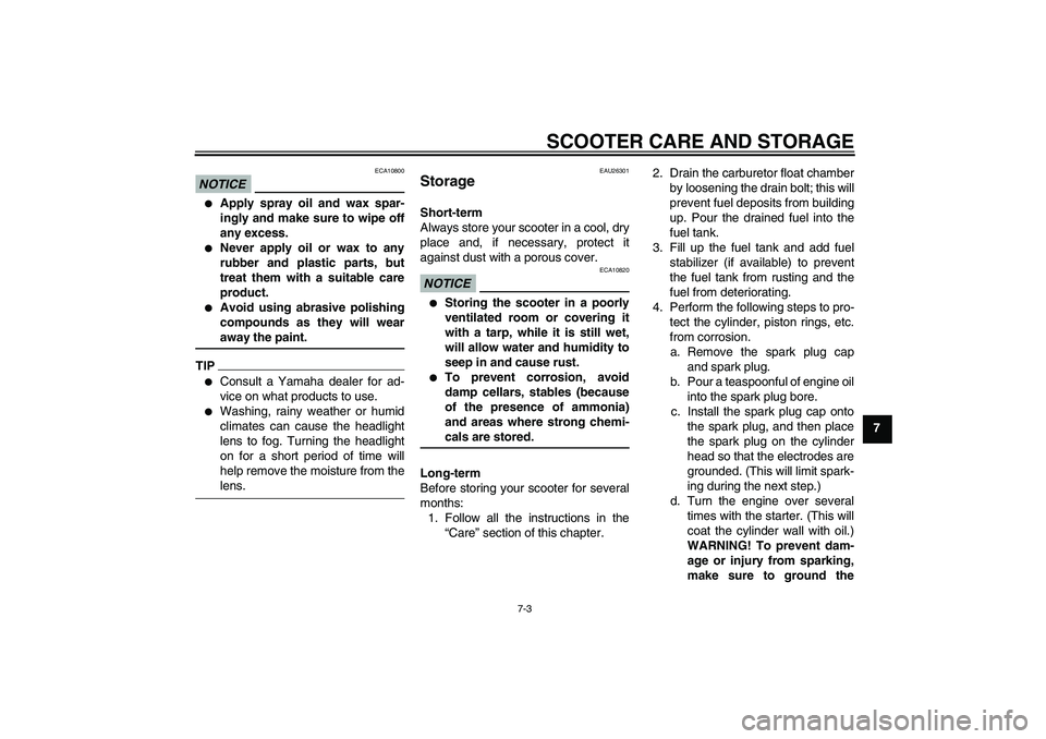YAMAHA AEROX50 2009 Workshop Manual SCOOTER CARE AND STORAGE
7-3
7
NOTICE
ECA10800

Apply spray oil and wax spar-
ingly and make sure to wipe off
any excess.

Never apply oil or wax to any
rubber and plastic parts, but
treat them with