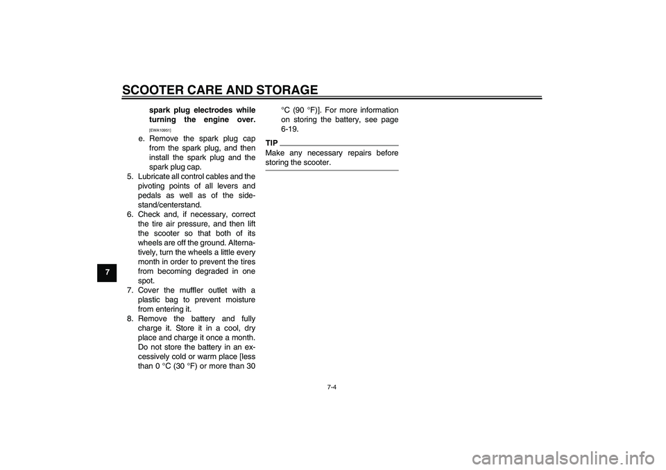 YAMAHA AEROX50 2009 Workshop Manual SCOOTER CARE AND STORAGE
7-4
7spark plug electrodes while
turning the engine over.
[EWA10951]
e. Remove the spark plug cap
from the spark plug, and then
install the spark plug and the
spark plug cap.

