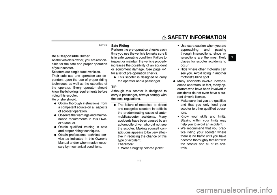 YAMAHA AEROX50 2009  Owners Manual 1-1
1
SAFETY INFORMATION
EAUT1012
Be a Responsible Owner
As the vehicle’s owner, you are respon-
sible for the safe and proper operation
of your scooter.
Scooters are single-track vehicles.
Their sa