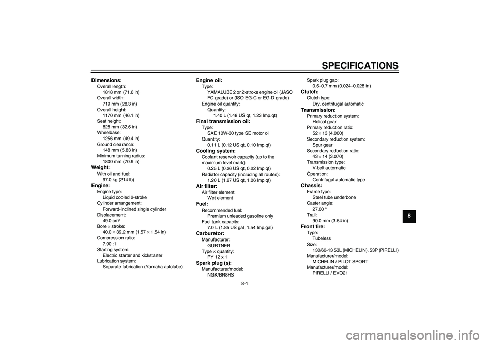 YAMAHA AEROX50 2009 Repair Manual SPECIFICATIONS
8-1
8
Dimensions:Overall length:
1818 mm (71.6 in)
Overall width:
719 mm (28.3 in)
Overall height:
1170 mm (46.1 in)
Seat height:
828 mm (32.6 in)
Wheelbase:
1256 mm (49.4 in)
Ground cl YAMAHA AEROX50 2009 Repair Manual SPECIFICATIONS
8-1
8
Dimensions:Overall length:
1818 mm (71.6 in)
Overall width:
719 mm (28.3 in)
Overall height:
1170 mm (46.1 in)
Seat height:
828 mm (32.6 in)
Wheelbase:
1256 mm (49.4 in)
Ground cl