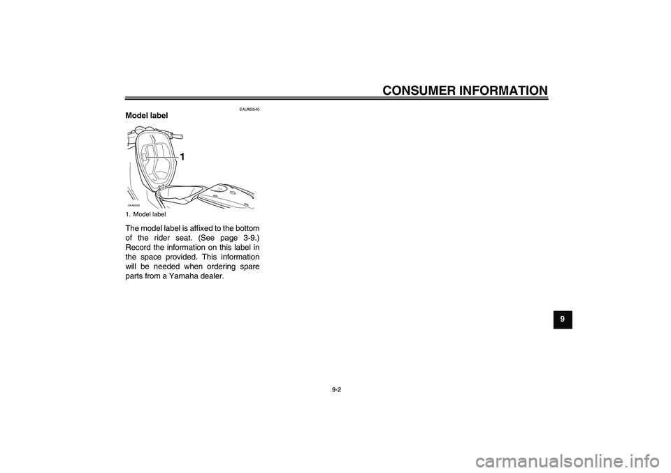 YAMAHA AEROX50 2009 Repair Manual CONSUMER INFORMATION
9-2
9
EAUM2540
Model label
The model label is affixed to the bottom
of the rider seat. (See page 3-9.)
Record the information on this label in
the space provided. This informatio YAMAHA AEROX50 2009 Repair Manual CONSUMER INFORMATION
9-2
9
EAUM2540
Model label
The model label is affixed to the bottom
of the rider seat. (See page 3-9.)
Record the information on this label in
the space provided. This informatio