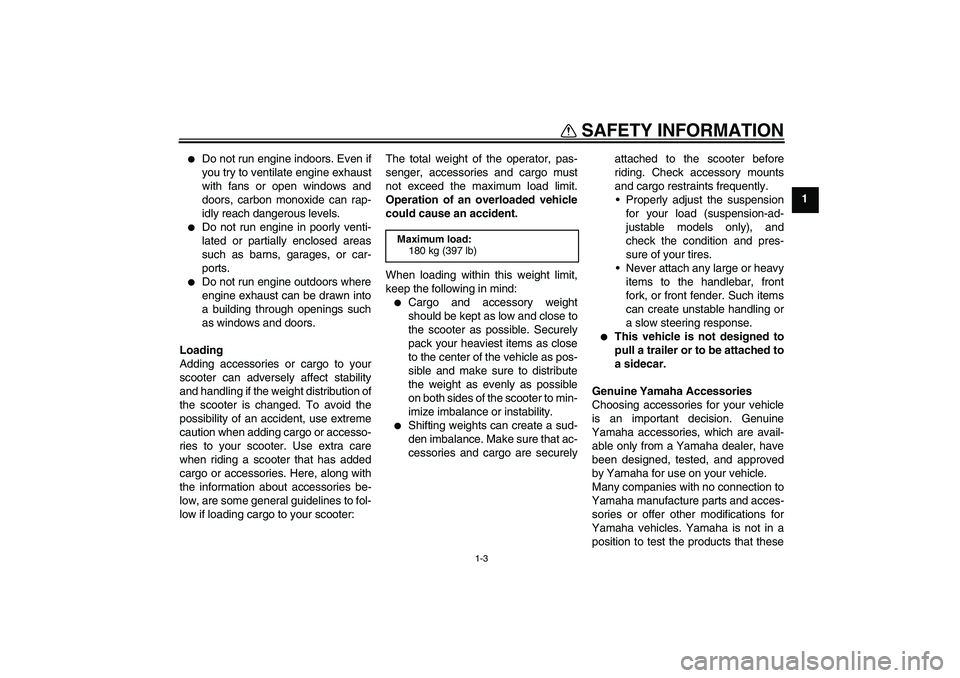 YAMAHA AEROX50 2009  Owners Manual SAFETY INFORMATION
1-3
1

Do not run engine indoors. Even if
you try to ventilate engine exhaust
with fans or open windows and
doors, carbon monoxide can rap-
idly reach dangerous levels.

Do not ru