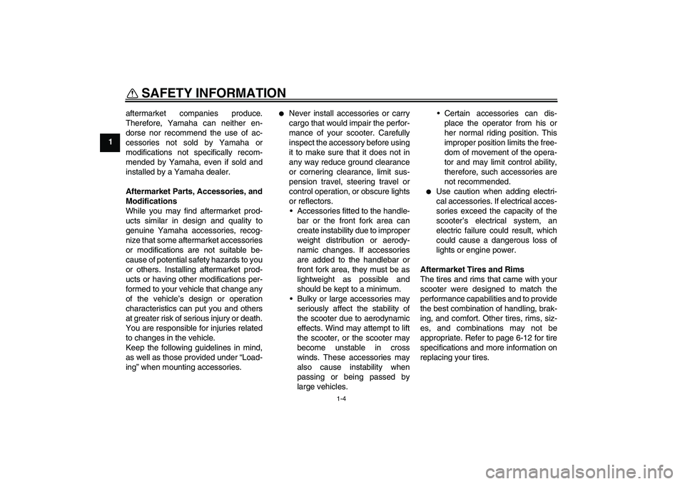 YAMAHA AEROX50 2009  Owners Manual SAFETY INFORMATION
1-4
1aftermarket companies produce.
Therefore, Yamaha can neither en-
dorse nor recommend the use of ac-
cessories not sold by Yamaha or
modifications not specifically recom-
mended