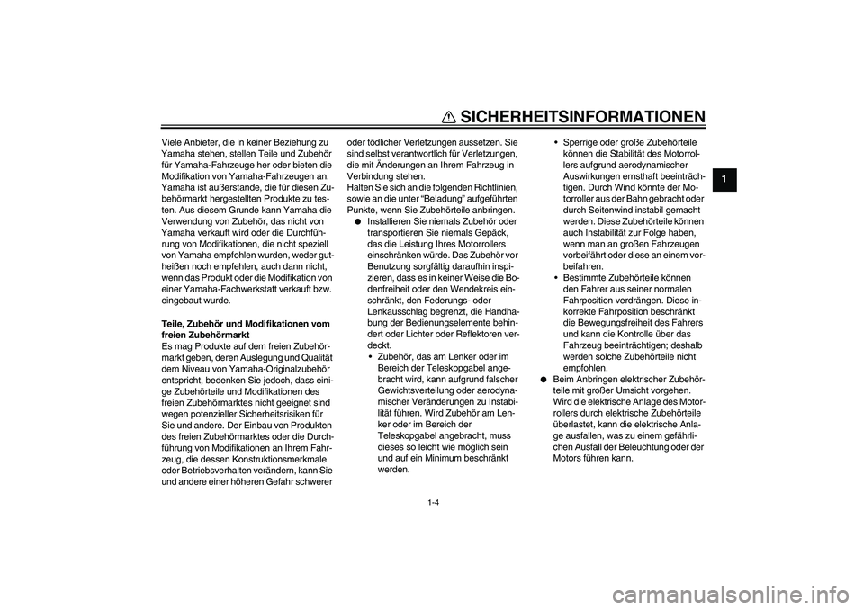 YAMAHA AEROX50 2009  Betriebsanleitungen (in German) SICHERHEITSINFORMATIONEN
1-4
1
Viele Anbieter, die in keiner Beziehung zu 
Yamaha stehen, stellen Teile und Zubehör 
für Yamaha-Fahrzeuge her oder bieten die 
Modifikation von Yamaha-Fahrzeugen an. 