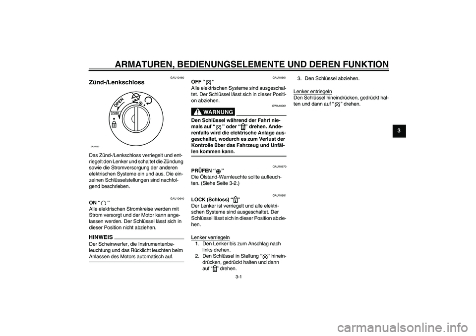 YAMAHA AEROX50 2009  Betriebsanleitungen (in German) ARMATUREN, BEDIENUNGSELEMENTE UND DEREN FUNKTION
3-1
3
GAU10460
Zünd-/Lenkschloss Das Zünd-/Lenkschloss verriegelt und ent-
riegelt den Lenker und schaltet die Zündung 
sowie die Stromversorgung de