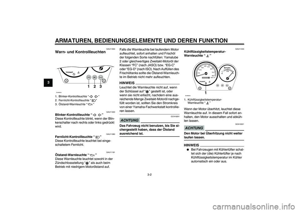 YAMAHA AEROX50 2009  Betriebsanleitungen (in German) ARMATUREN, BEDIENUNGSELEMENTE UND DEREN FUNKTION
3-2
3
GAU11003
Warn- und Kontrollleuchten 
GAU11020
Blinker-Kontrollleuchte“” 
Diese Kontrollleuchte blinkt, wenn der Blin-
kerschalter nach rechts
