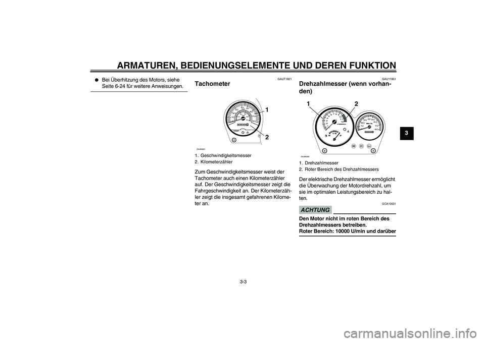 YAMAHA AEROX50 2009  Betriebsanleitungen (in German) ARMATUREN, BEDIENUNGSELEMENTE UND DEREN FUNKTION
3-3
3

Bei Überhitzung des Motors, siehe Seite 6-24 für weitere Anweisungen.
GAUT1821
Tachometer Zum Geschwindigkeitsmesser weist der 
Tachometer au