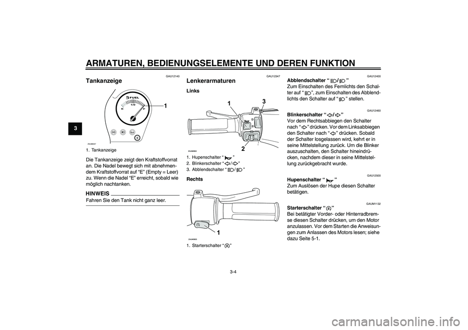 YAMAHA AEROX50 2009  Betriebsanleitungen (in German) ARMATUREN, BEDIENUNGSELEMENTE UND DEREN FUNKTION
3-4
3
GAU12140
Tankanzeige Die Tankanzeige zeigt den Kraftstoffvorrat 
an. Die Nadel bewegt sich mit abnehmen-
dem Kraftstoffvorrat auf “E” (Empty 
