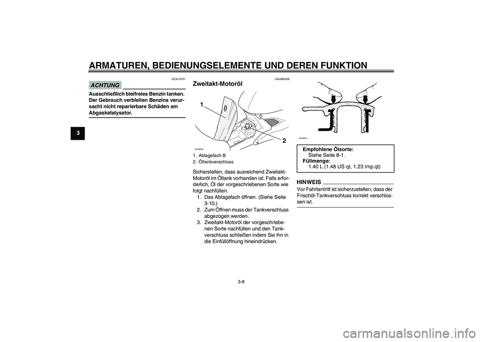 YAMAHA AEROX50 2009 Betriebsanleitungen (in German) ARMATUREN, BEDIENUNGSELEMENTE UND DEREN FUNKTION
3-8
3
ACHTUNG
GCA10701
Ausschließlich bleifreies Benzin tanken.
Der Gebrauch verbleiten Benzins verur-
sacht nicht reparierbare Schäden am Abgaskata YAMAHA AEROX50 2009 Betriebsanleitungen (in German) ARMATUREN, BEDIENUNGSELEMENTE UND DEREN FUNKTION
3-8
3
ACHTUNG
GCA10701
Ausschließlich bleifreies Benzin tanken.
Der Gebrauch verbleiten Benzins verur-
sacht nicht reparierbare Schäden am Abgaskata