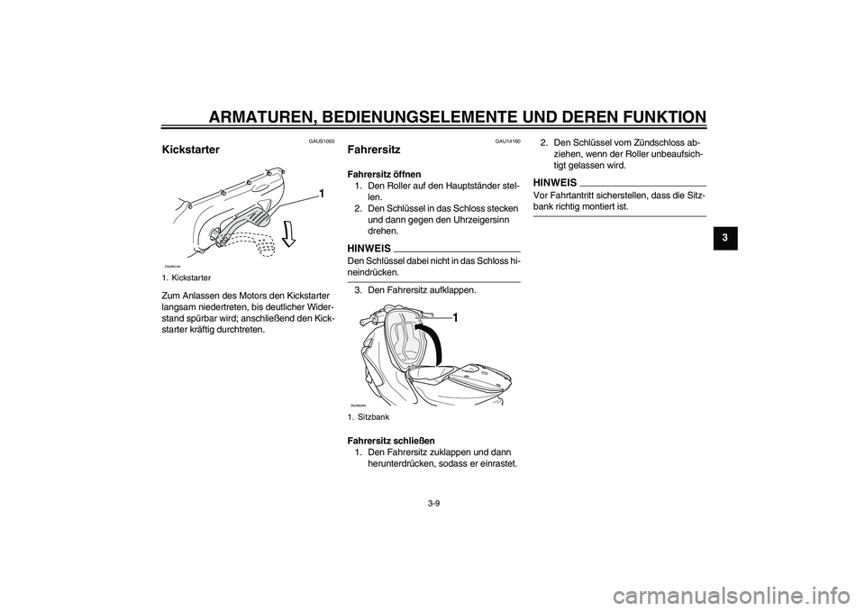 YAMAHA AEROX50 2009 Betriebsanleitungen (in German) ARMATUREN, BEDIENUNGSELEMENTE UND DEREN FUNKTION
3-9
3
GAUS1050
Kickstarter Zum Anlassen des Motors den Kickstarter
langsam niedertreten, bis deutlicher Wider-
stand spürbar wird; anschließend den YAMAHA AEROX50 2009 Betriebsanleitungen (in German) ARMATUREN, BEDIENUNGSELEMENTE UND DEREN FUNKTION
3-9
3
GAUS1050
Kickstarter Zum Anlassen des Motors den Kickstarter
langsam niedertreten, bis deutlicher Wider-
stand spürbar wird; anschließend den