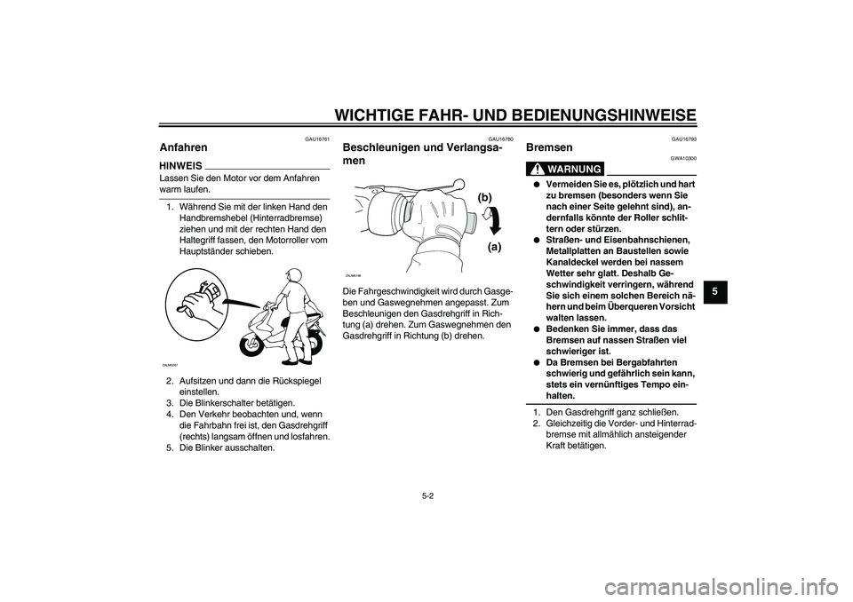 YAMAHA AEROX50 2009 Betriebsanleitungen (in German) WICHTIGE FAHR- UND BEDIENUNGSHINWEISE
5-2
5
GAU16761
Anfahren HINWEISLassen Sie den Motor vor dem Anfahren warm laufen.
1. Während Sie mit der linken Hand den
Handbremshebel (Hinterradbremse)
ziehe YAMAHA AEROX50 2009 Betriebsanleitungen (in German) WICHTIGE FAHR- UND BEDIENUNGSHINWEISE
5-2
5
GAU16761
Anfahren HINWEISLassen Sie den Motor vor dem Anfahren warm laufen.
1. Während Sie mit der linken Hand den
Handbremshebel (Hinterradbremse)
ziehe