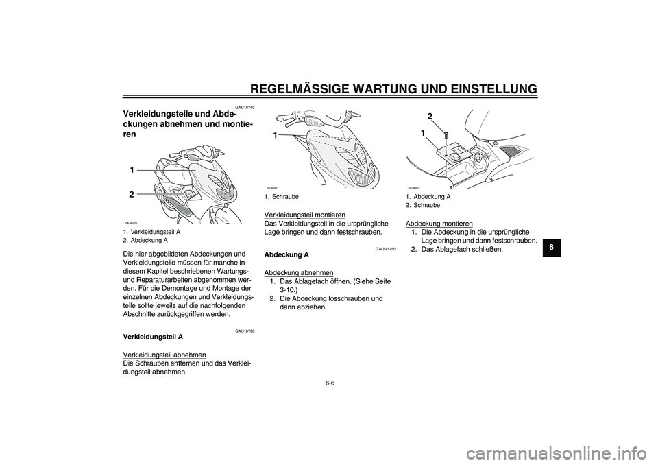 YAMAHA AEROX50 2009  Betriebsanleitungen (in German) REGELMÄSSIGE WARTUNG UND EINSTELLUNG
6-6
6
GAU18740
Verkleidungsteile und Abde-
ckungen abnehmen und montie-
ren Die hier abgebildeten Abdeckungen und 
Verkleidungsteile müssen für manche in 
diese
