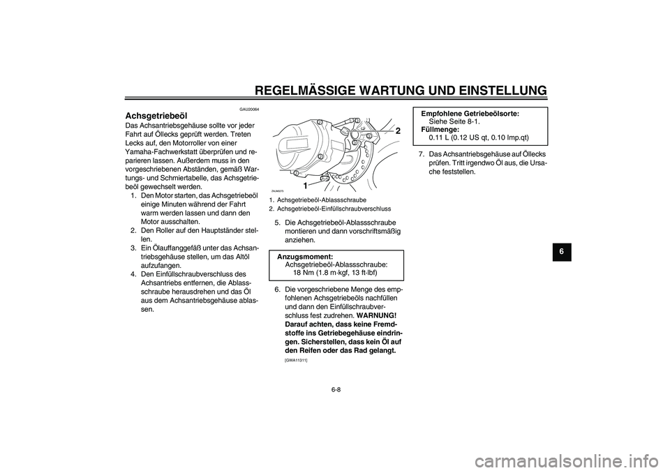 YAMAHA AEROX50 2009  Betriebsanleitungen (in German) REGELMÄSSIGE WARTUNG UND EINSTELLUNG
6-8
6
GAU20064
Achsgetriebeöl Das Achsantriebsgehäuse sollte vor jeder 
Fahrt auf Öllecks geprüft werden. Treten 
Lecks auf, den Motorroller von einer 
Yamaha