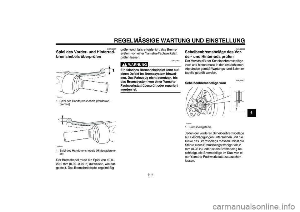 YAMAHA AEROX50 2009 Betriebsanleitungen (in German) REGELMÄSSIGE WARTUNG UND EINSTELLUNG
6-14
6
GAUM2061
Spiel des Vorder- und Hinterrad-
bremshebels überprüfen Der Bremshebel muss ein Spiel von 10.0–
20.0 mm (0.39–0.79 in) aufweisen, wie dar-
g YAMAHA AEROX50 2009 Betriebsanleitungen (in German) REGELMÄSSIGE WARTUNG UND EINSTELLUNG
6-14
6
GAUM2061
Spiel des Vorder- und Hinterrad-
bremshebels überprüfen Der Bremshebel muss ein Spiel von 10.0–
20.0 mm (0.39–0.79 in) aufweisen, wie dar-
g