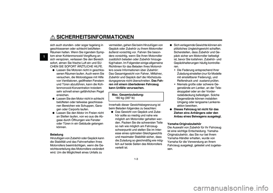 YAMAHA AEROX50 2009  Betriebsanleitungen (in German) SICHERHEITSINFORMATIONEN
1-3
1
sich auch stunden- oder sogar tagelang in 
geschlossenen oder schlecht belüfteten 
Räumen halten. Wenn Sie irgendein Symp-
tom einer Kohlenmonoxid-Vergiftung an 
sich 