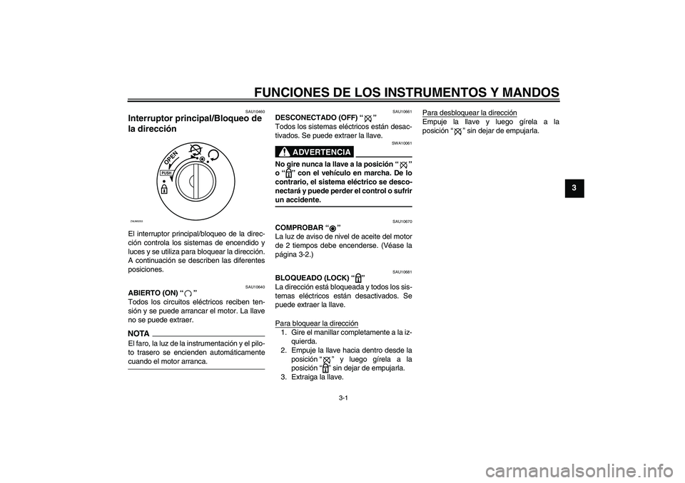 YAMAHA AEROX50 2009  Manuale de Empleo (in Spanish) FUNCIONES DE LOS INSTRUMENTOS Y MANDOS
3-1
3
SAU10460
Interruptor principal/Bloqueo de 
la dirección El interruptor principal/bloqueo de la direc-
ción controla los sistemas de encendido y
luces y s