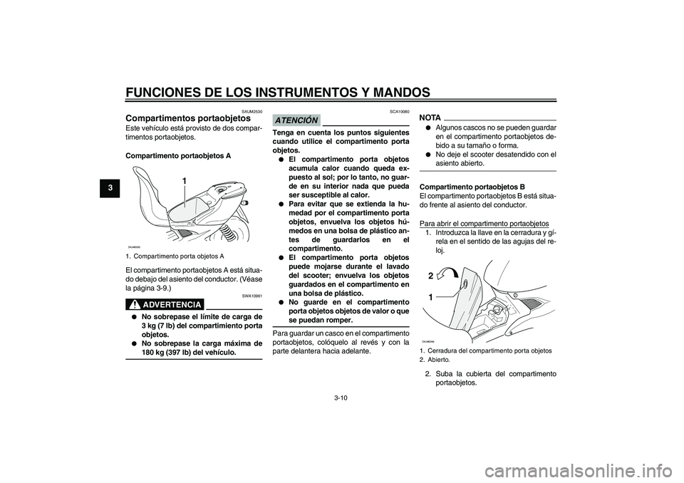 YAMAHA AEROX50 2009 Manuale de Empleo (in Spanish) FUNCIONES DE LOS INSTRUMENTOS Y MANDOS
3-10
3
SAUM2530
Compartimentos portaobjetos Este vehículo está provisto de dos compar-
timentos portaobjetos.
Compartimento portaobjetos A
El compartimento por YAMAHA AEROX50 2009 Manuale de Empleo (in Spanish) FUNCIONES DE LOS INSTRUMENTOS Y MANDOS
3-10
3
SAUM2530
Compartimentos portaobjetos Este vehículo está provisto de dos compar-
timentos portaobjetos.
Compartimento portaobjetos A
El compartimento por