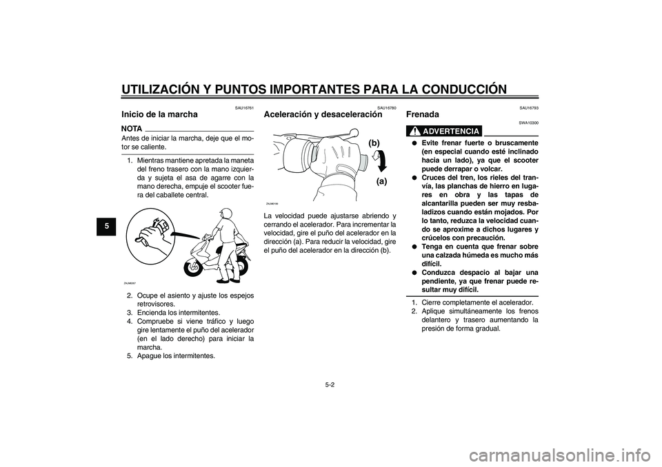 YAMAHA AEROX50 2009 Manuale de Empleo (in Spanish) UTILIZACIÓN Y PUNTOS IMPORTANTES PARA LA CONDUCCIÓN
5-2
5
SAU16761
Inicio de la marcha NOTAAntes de iniciar la marcha, deje que el mo-tor se caliente.
1. Mientras mantiene apretada la maneta
del fre YAMAHA AEROX50 2009 Manuale de Empleo (in Spanish) UTILIZACIÓN Y PUNTOS IMPORTANTES PARA LA CONDUCCIÓN
5-2
5
SAU16761
Inicio de la marcha NOTAAntes de iniciar la marcha, deje que el mo-tor se caliente.
1. Mientras mantiene apretada la maneta
del fre