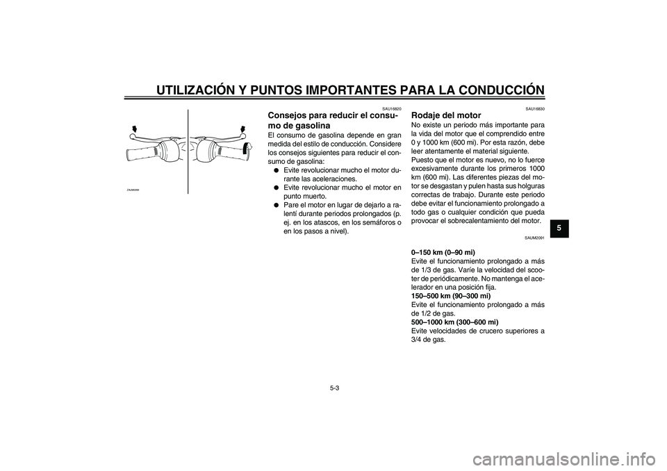 YAMAHA AEROX50 2009  Manuale de Empleo (in Spanish) UTILIZACIÓN Y PUNTOS IMPORTANTES PARA LA CONDUCCIÓN
5-3
5
SAU16820
Consejos para reducir el consu-
mo de gasolina El consumo de gasolina depende en gran
medida del estilo de conducción. Considere
l