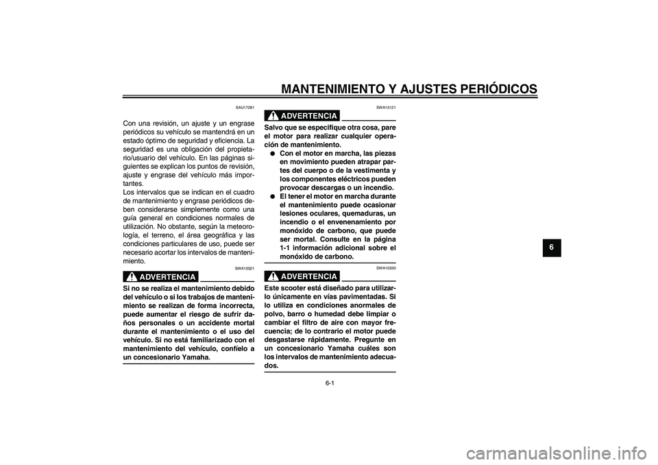 YAMAHA AEROX50 2009  Manuale de Empleo (in Spanish) MANTENIMIENTO Y AJUSTES PERIÓDICOS
6-1
6
SAU17281
Con una revisión, un ajuste y un engrase
periódicos su vehículo se mantendrá en un
estado óptimo de seguridad y eficiencia. La
seguridad es una 