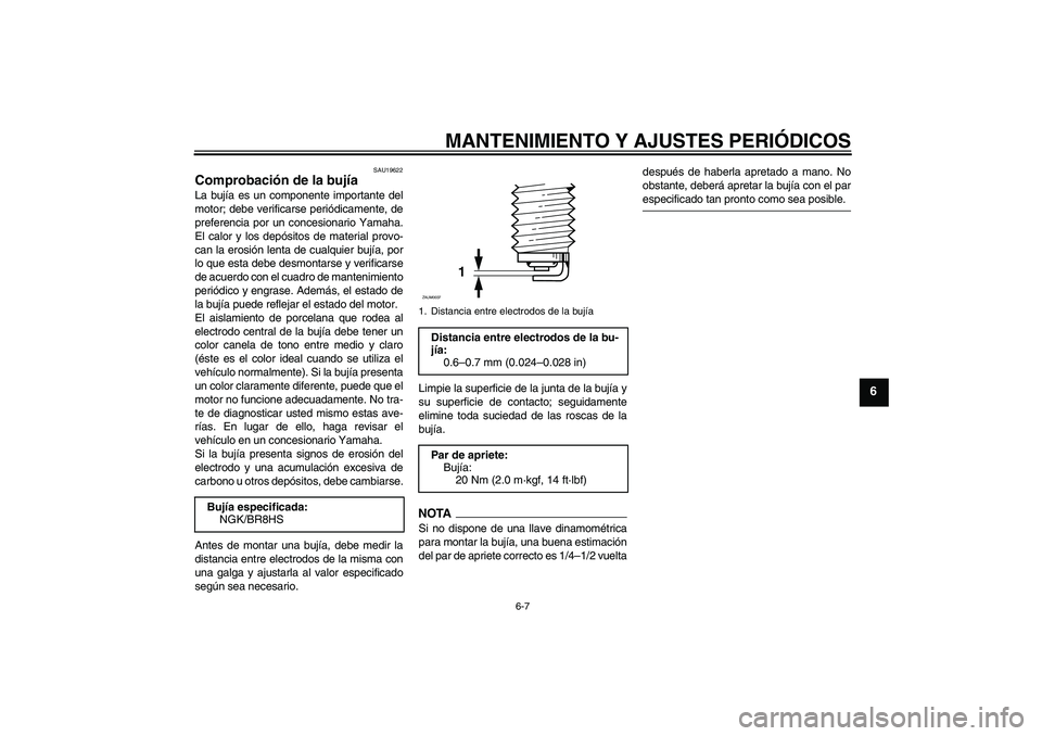 YAMAHA AEROX50 2009  Manuale de Empleo (in Spanish) MANTENIMIENTO Y AJUSTES PERIÓDICOS
6-7
6
SAU19622
Comprobación de la bujía La bujía es un componente importante del
motor; debe verificarse periódicamente, de
preferencia por un concesionario Yam