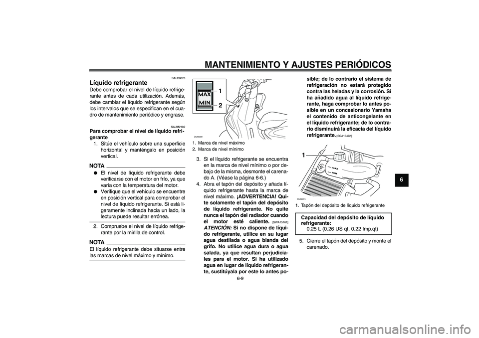 YAMAHA AEROX50 2009 Manuale de Empleo (in Spanish) MANTENIMIENTO Y AJUSTES PERIÓDICOS
6-9
6
SAU20070
Líquido refrigerante Debe comprobar el nivel de líquido refrige-
rante antes de cada utilización. Además,
debe cambiar el líquido refrigerante s YAMAHA AEROX50 2009 Manuale de Empleo (in Spanish) MANTENIMIENTO Y AJUSTES PERIÓDICOS
6-9
6
SAU20070
Líquido refrigerante Debe comprobar el nivel de líquido refrige-
rante antes de cada utilización. Además,
debe cambiar el líquido refrigerante s