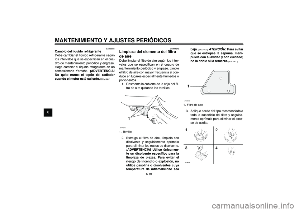 YAMAHA AEROX50 2009  Manuale de Empleo (in Spanish) MANTENIMIENTO Y AJUSTES PERIÓDICOS
6-10
6
SAU33031
Cambio del líquido refrigerante
Debe cambiar el líquido refrigerante según
los intervalos que se especifican en el cua-
dro de mantenimiento peri