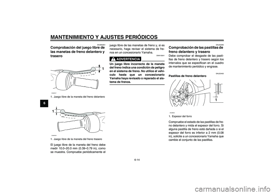 YAMAHA AEROX50 2009 Manuale de Empleo (in Spanish) MANTENIMIENTO Y AJUSTES PERIÓDICOS
6-14
6
SAUM2061
Comprobación del juego libre de
las manetas de freno delantero y
trasero El juego libre de la maneta del freno debe
medir 10.0–20.0 mm (0.39– YAMAHA AEROX50 2009 Manuale de Empleo (in Spanish) MANTENIMIENTO Y AJUSTES PERIÓDICOS
6-14
6
SAUM2061
Comprobación del juego libre de
las manetas de freno delantero y
trasero El juego libre de la maneta del freno debe
medir 10.0–20.0 mm (0.39–
