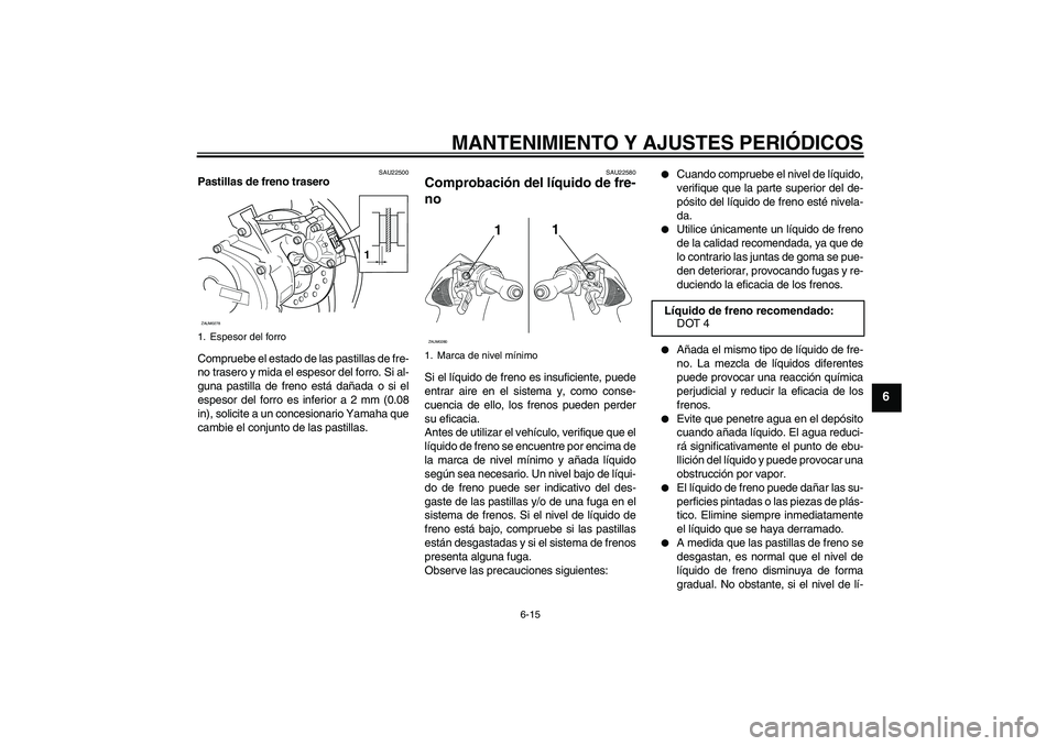 YAMAHA AEROX50 2009 Manuale de Empleo (in Spanish) MANTENIMIENTO Y AJUSTES PERIÓDICOS
6-15
6
SAU22500
Pastillas de freno trasero
Compruebe el estado de las pastillas de fre-
no trasero y mida el espesor del forro. Si al-
guna pastilla de freno está YAMAHA AEROX50 2009 Manuale de Empleo (in Spanish) MANTENIMIENTO Y AJUSTES PERIÓDICOS
6-15
6
SAU22500
Pastillas de freno trasero
Compruebe el estado de las pastillas de fre-
no trasero y mida el espesor del forro. Si al-
guna pastilla de freno está