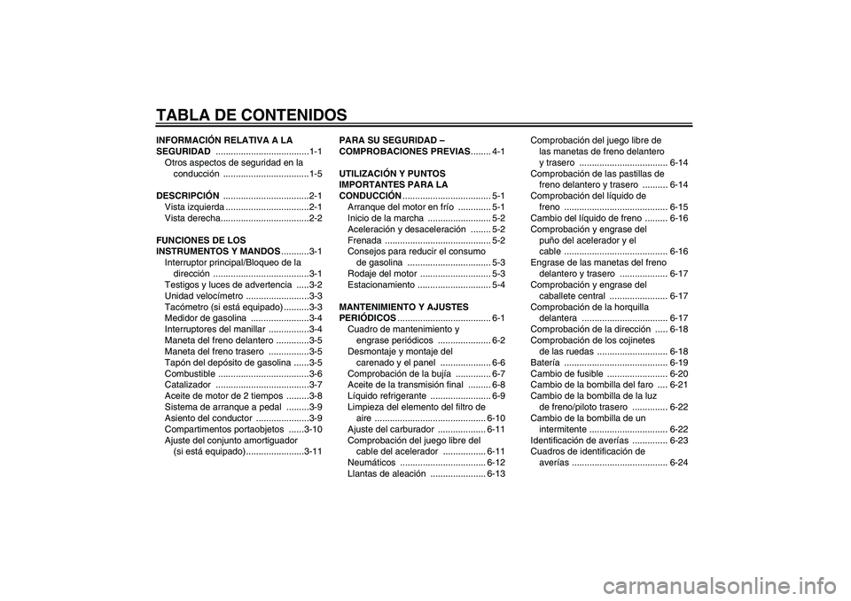 YAMAHA AEROX50 2009  Manuale de Empleo (in Spanish) TABLA DE CONTENIDOSINFORMACIÓN RELATIVA A LA 
SEGURIDAD .....................................1-1
Otros aspectos de seguridad en la 
conducción ..................................1-5
DESCRIPCIÓN ....