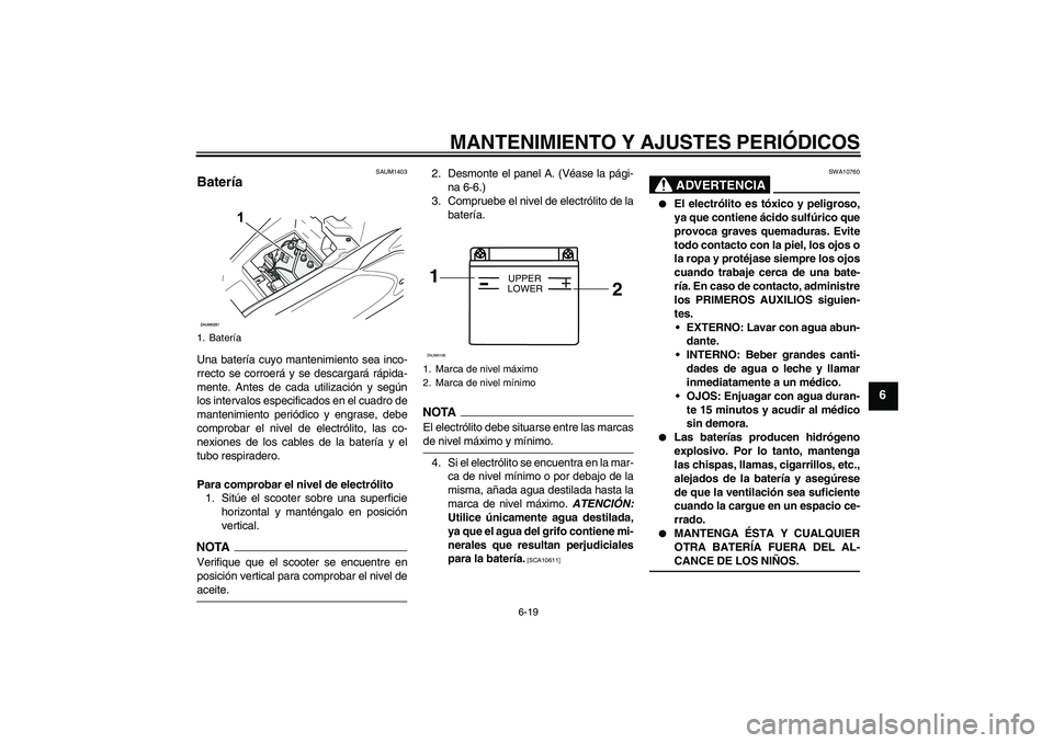 YAMAHA AEROX50 2009  Manuale de Empleo (in Spanish) MANTENIMIENTO Y AJUSTES PERIÓDICOS
6-19
6
SAUM1403
Batería Una batería cuyo mantenimiento sea inco-
rrecto se corroerá y se descargará rápida-
mente. Antes de cada utilización y según
los inte