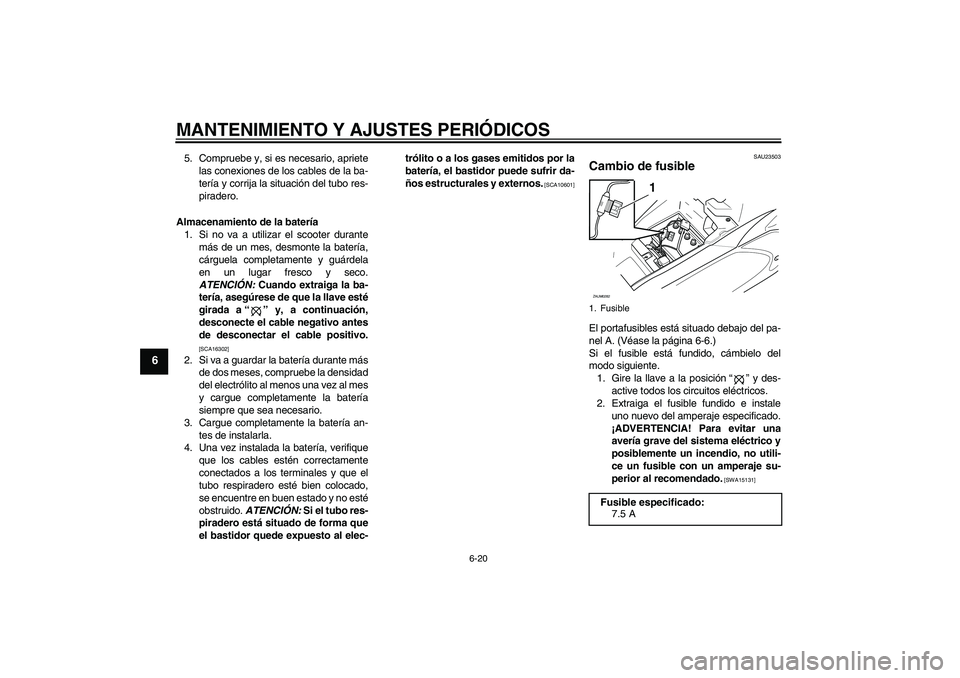 YAMAHA AEROX50 2009  Manuale de Empleo (in Spanish) MANTENIMIENTO Y AJUSTES PERIÓDICOS
6-20
6
5. Compruebe y, si es necesario, apriete
las conexiones de los cables de la ba-
tería y corrija la situación del tubo res-
piradero.
Almacenamiento de la b